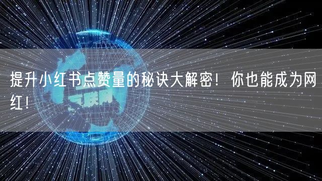 提升小红书点赞量的秘诀大解密！你也能成为网红！