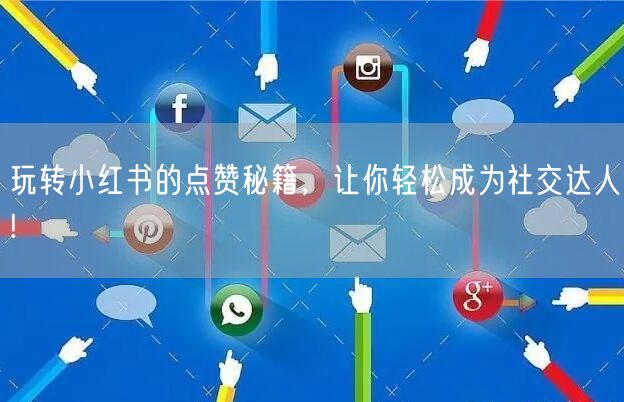 玩转小红书的点赞秘籍，让你轻松成为社交达人!