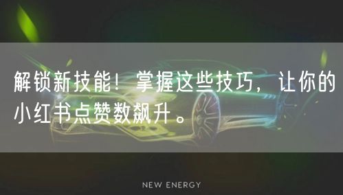 解锁新技能！掌握这些技巧，让你的小红书点赞数飙升。