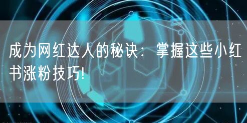 成为网红达人的秘诀：掌握这些小红书涨粉技巧!