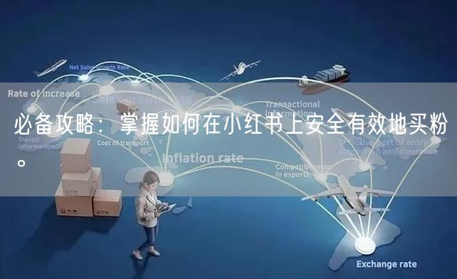 必备攻略：掌握如何在小红书上安全有效地买粉。