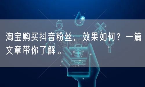 淘宝购买抖音粉丝，效果如何？一篇文章带你了解。