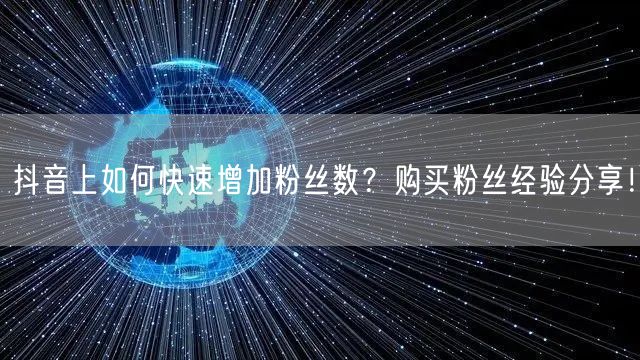 抖音上如何快速增加粉丝数？购买粉丝经验分享！