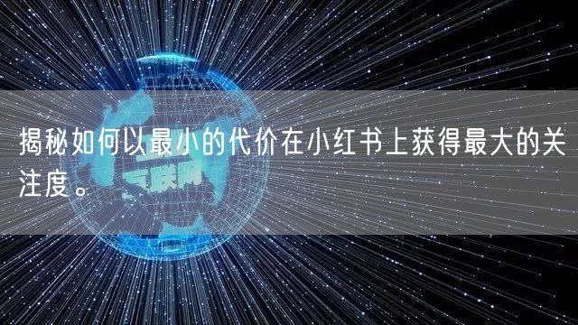揭秘如何以最小的代价在小红书上获得最大的关注度。