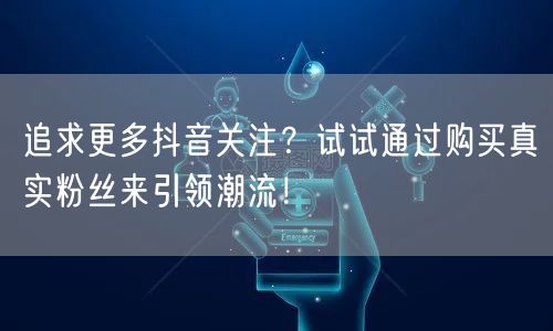 追求更多抖音关注？试试通过购买真实粉丝来引领潮流！