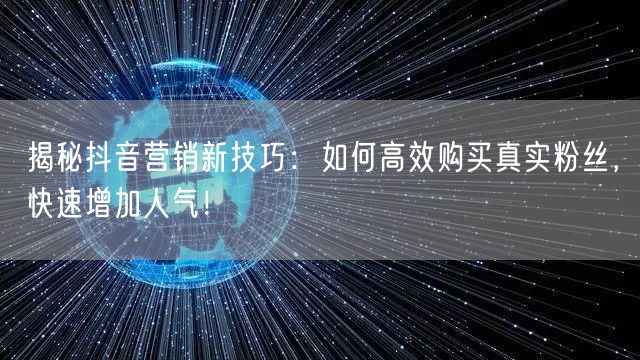 揭秘抖音营销新技巧：如何高效购买真实粉丝，快速增加人气！