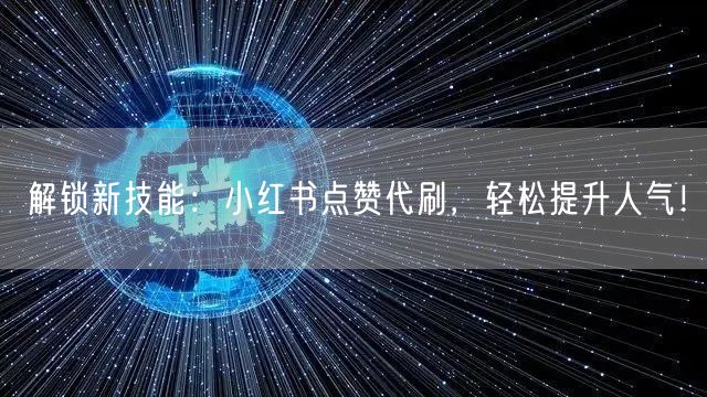 解锁新技能：小红书点赞代刷，轻松提升人气！