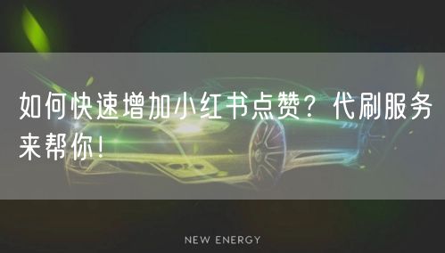 如何快速增加小红书点赞？代刷服务来帮你！