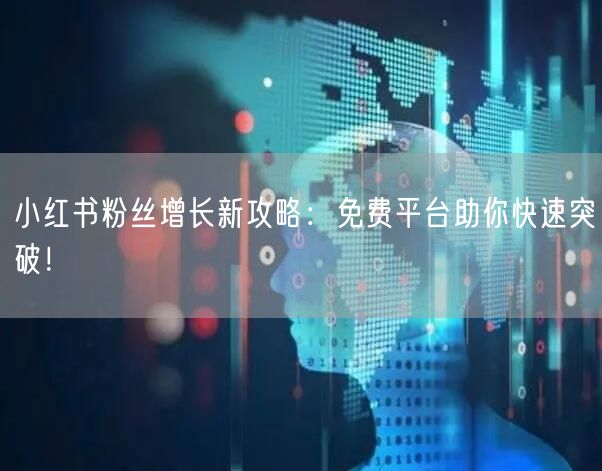 小红书粉丝增长新攻略：免费平台助你快速突破！