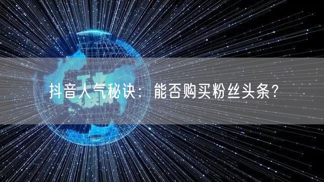 抖音人气秘诀：能否购买粉丝头条？
