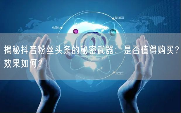 揭秘抖音粉丝头条的秘密武器：是否值得购买？效果如何？