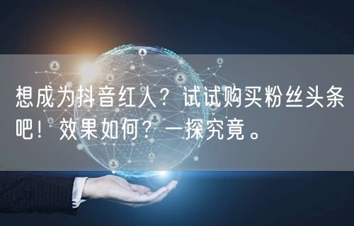 想成为抖音红人？试试购买粉丝头条吧！效果如何？一探究竟。