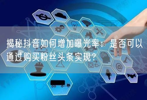 揭秘抖音如何增加曝光率：是否可以通过购买粉丝头条实现？