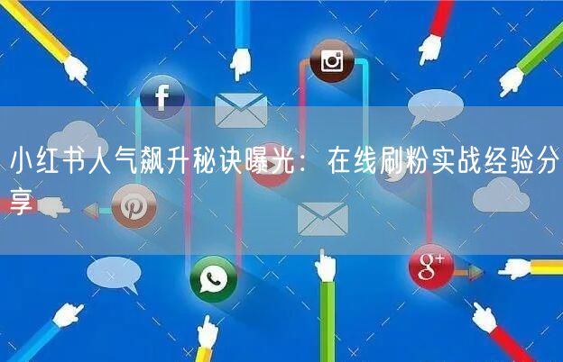 小红书人气飙升秘诀曝光：在线刷粉实战经验分享