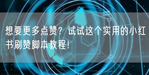 想要更多点赞？试试这个实用的小红书刷赞脚本教程！