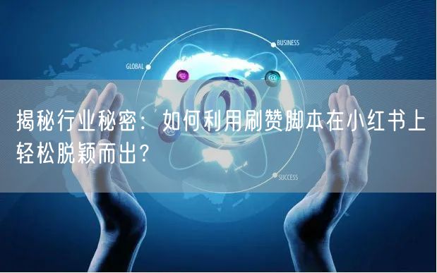 揭秘行业秘密：如何利用刷赞脚本在小红书上轻松脱颖而出？
