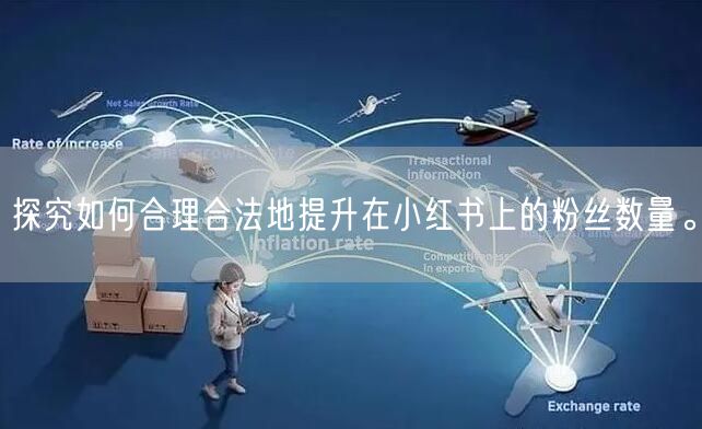 探究如何合理合法地提升在小红书上的粉丝数量。