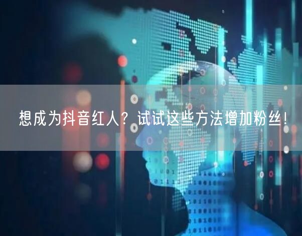 想成为抖音红人？试试这些方法增加粉丝！