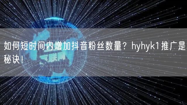 如何短时间内增加抖音粉丝数量？hyhyk1推广是秘诀！