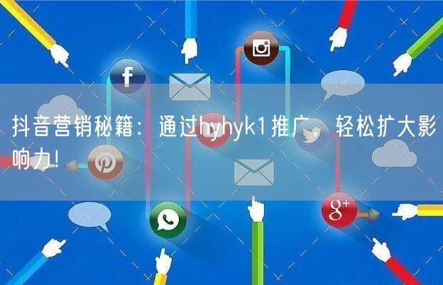 抖音营销秘籍：通过hyhyk1推广，轻松扩大影响力！