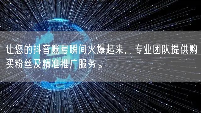 让您的抖音账号瞬间火爆起来，专业团队提供购买粉丝及精准推广服务。