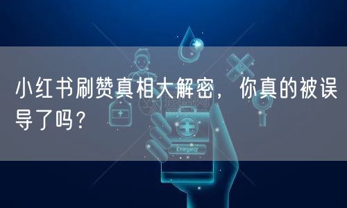 小红书刷赞真相大解密，你真的被误导了吗？