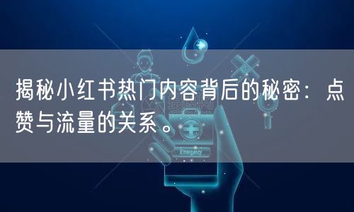 揭秘小红书热门内容背后的秘密：点赞与流量的关系。