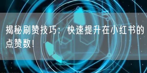 揭秘刷赞技巧：快速提升在小红书的点赞数！