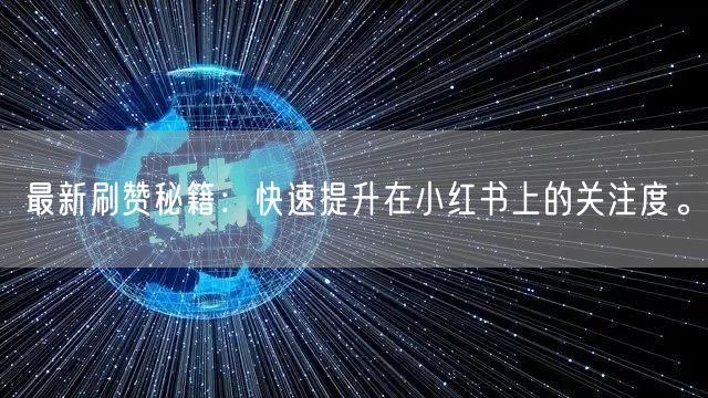 最新刷赞秘籍：快速提升在小红书上的关注度。