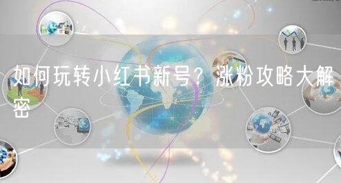 如何玩转小红书新号？涨粉攻略大解密