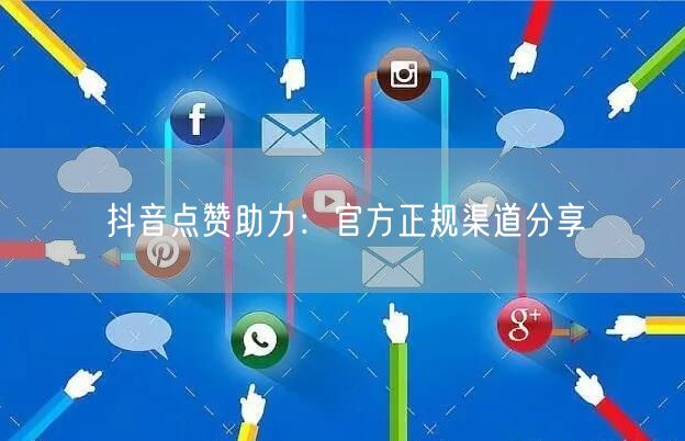 抖音点赞助力：官方正规渠道分享