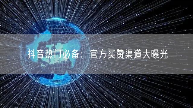 抖音热门必备：官方买赞渠道大曝光