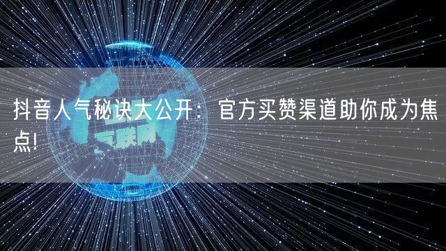 抖音人气秘诀大公开：官方买赞渠道助你成为焦点!