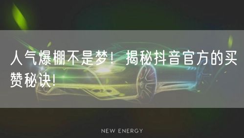 人气爆棚不是梦！揭秘抖音官方的买赞秘诀!