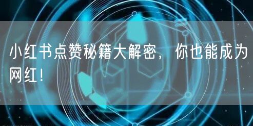 小红书点赞秘籍大解密，你也能成为网红！