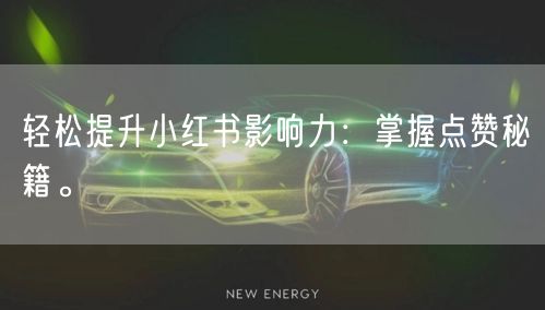 轻松提升小红书影响力：掌握点赞秘籍。