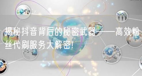 揭秘抖音背后的秘密武器——高效粉丝代刷服务大解密!