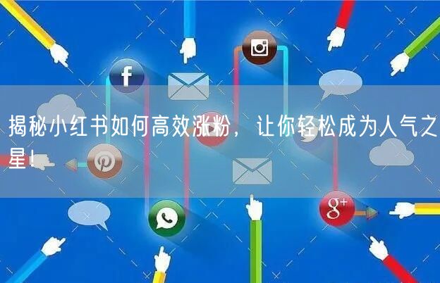 揭秘小红书如何高效涨粉，让你轻松成为人气之星！