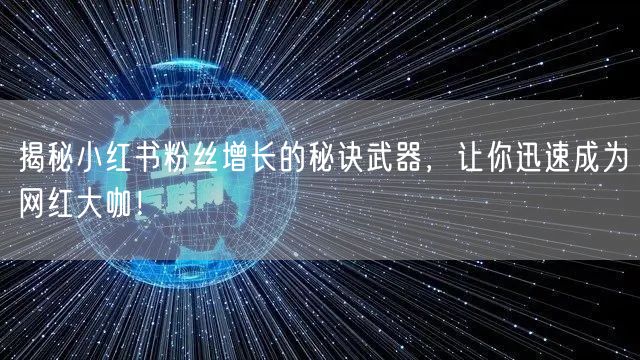 揭秘小红书粉丝增长的秘诀武器，让你迅速成为网红大咖！