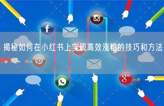 揭秘如何在小红书上实现高效涨粉的技巧和方法。