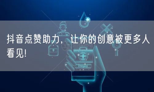 抖音点赞助力，让你的创意被更多人看见!
