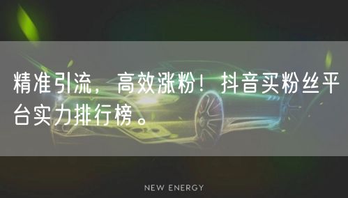 精准引流，高效涨粉！抖音买粉丝平台实力排行榜。
