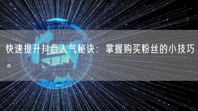快速提升抖音人气秘诀：掌握购买粉丝的小技巧。