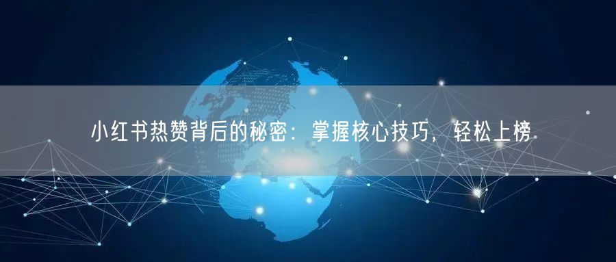 小红书热赞背后的秘密：掌握核心技巧，轻松上榜