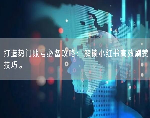 打造热门账号必备攻略：解锁小红书高效刷赞技巧。